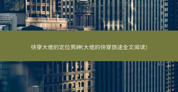 快穿大佬的定位男神(大佬的快穿旅途全文阅读)