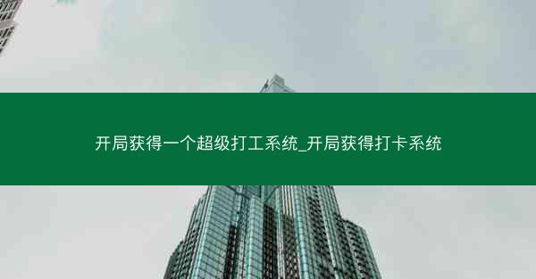 开局获得一个超级打工系统_开局获得打卡系统