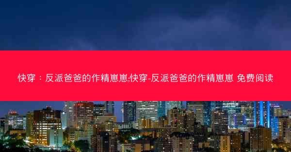快穿：反派爸爸的作精崽崽;快穿-反派爸爸的作精崽崽 免费阅读