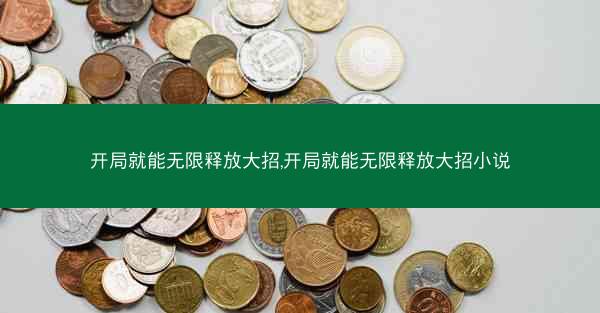 开局就能无限释放大招,开局就能无限释放大招小说