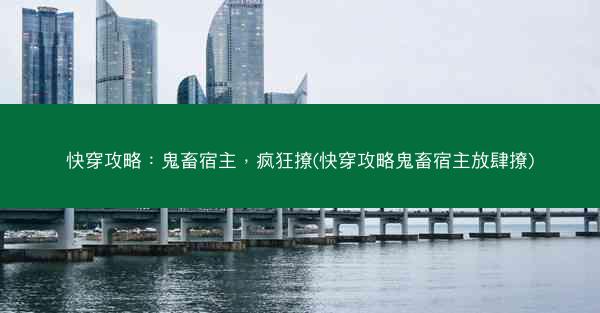 快穿攻略：鬼畜宿主，疯狂撩(快穿攻略鬼畜宿主放肆撩)