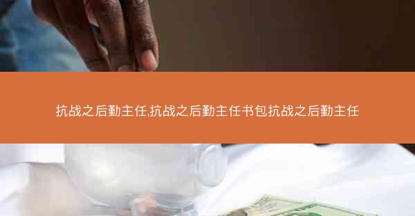 抗战之后勤主任,抗战之后勤主任书包抗战之后勤主任