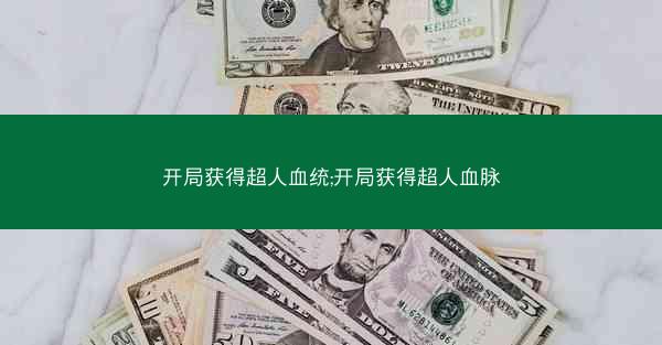 开局获得超人血统;开局获得超人血脉