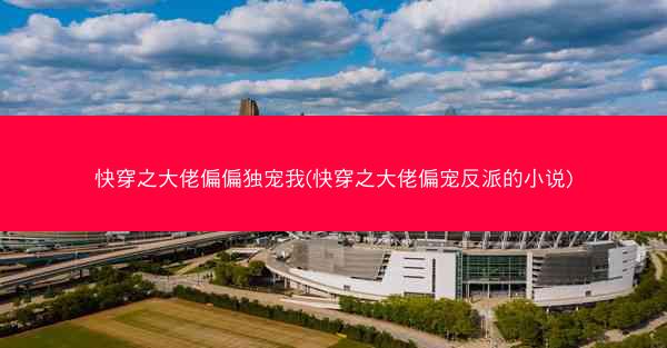 快穿之大佬偏偏独宠我(快穿之大佬偏宠反派的小说)