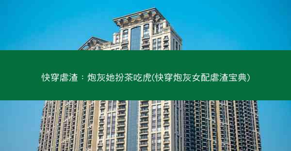 快穿虐渣：炮灰她扮茶吃虎(快穿炮灰女配虐渣宝典)