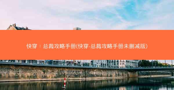 快穿：总裁攻略手册(快穿-总裁攻略手册未删减版)