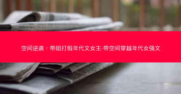 空间逆袭：带姐打假年代文女主-带空间穿越年代女强文