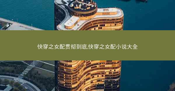 快穿之女配贯彻到底,快穿之女配小说大全