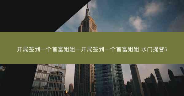 开局签到一个首富姐姐—开局签到一个首富姐姐 水门提督6