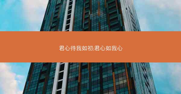 君心待我如初;君心如我心