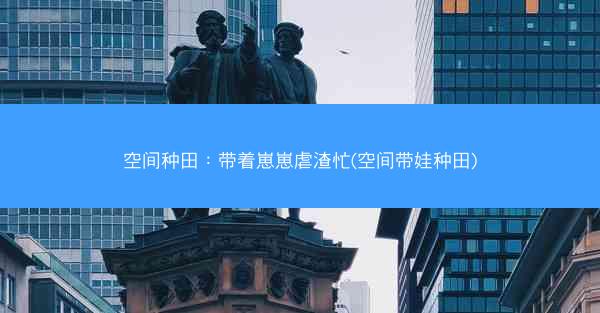 空间种田：带着崽崽虐渣忙(空间带娃种田)