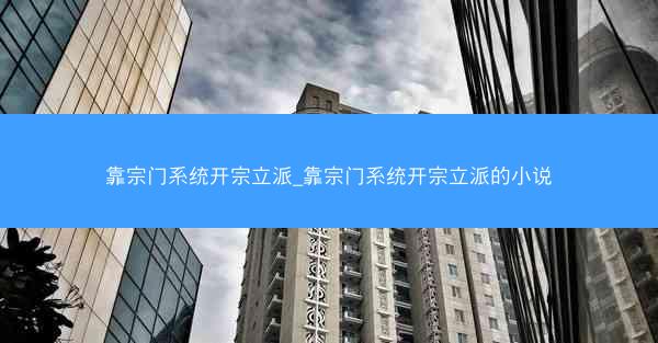 靠宗门系统开宗立派_靠宗门系统开宗立派的小说