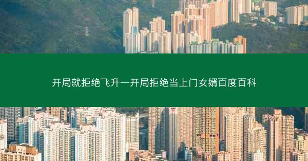 开局就拒绝飞升—开局拒绝当上门女婿百度百科
