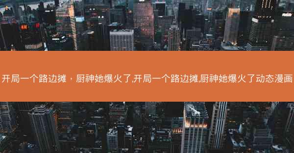 开局一个路边摊，厨神她爆火了,开局一个路边摊,厨神她爆火了动态漫画