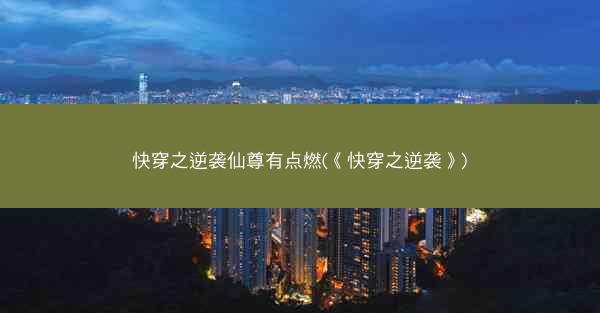 快穿之逆袭仙尊有点燃(《快穿之逆袭》)