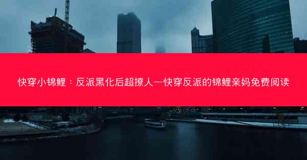 快穿小锦鲤：反派黑化后超撩人—快穿反派的锦鲤亲妈免费阅读