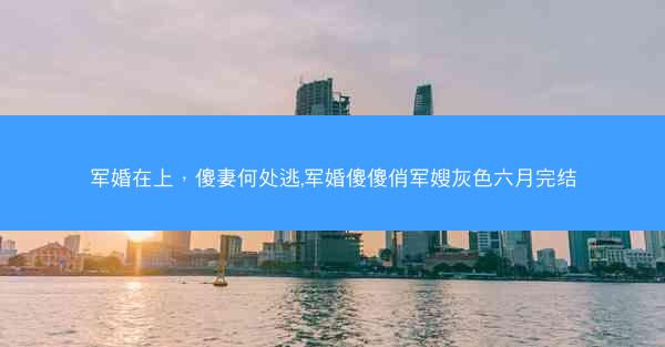 军婚在上，傻妻何处逃,军婚傻傻俏军嫂灰色六月完结