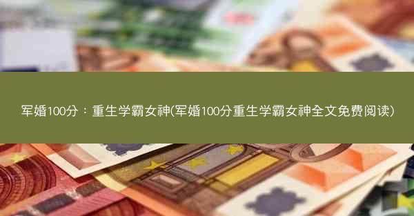 军婚100分：重生学霸女神(军婚100分重生学霸女神全文免费阅读)