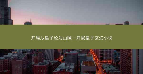 开局从皇子沦为山贼—开局皇子玄幻小说