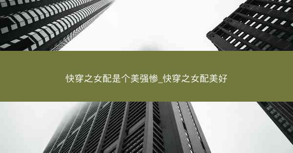快穿之女配是个美强惨_快穿之女配美好