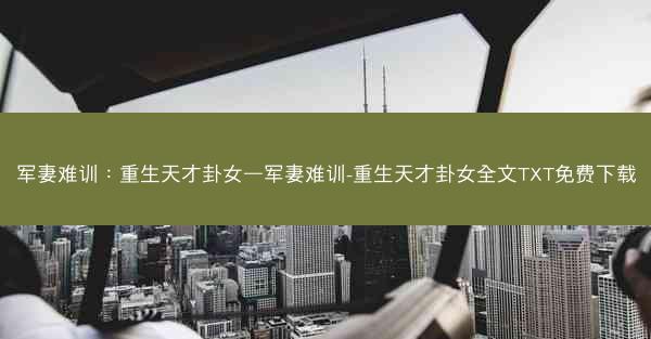 军妻难训：重生天才卦女—军妻难训-重生天才卦女全文TXT免费下载