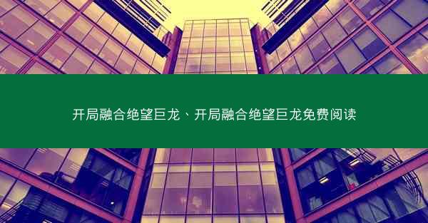 开局融合绝望巨龙、开局融合绝望巨龙免费阅读