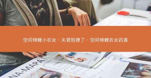 空间锦鲤小农女：夫君别撩了、空间锦鲤农女药香