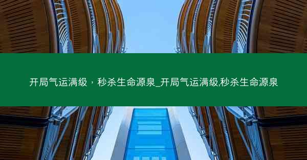 开局气运满级，秒杀生命源泉_开局气运满级,秒杀生命源泉