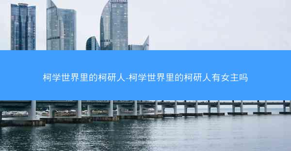 柯学世界里的柯研人-柯学世界里的柯研人有女主吗