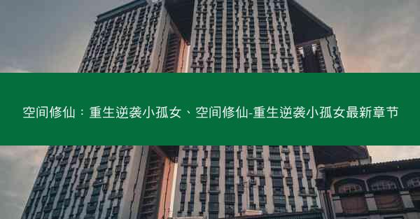 空间修仙：重生逆袭小孤女、空间修仙-重生逆袭小孤女最新章节
