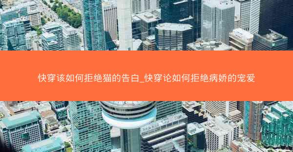 快穿该如何拒绝猫的告白_快穿论如何拒绝病娇的宠爱