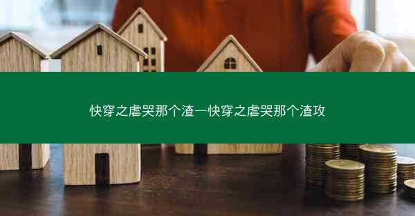 快穿之虐哭那个渣—快穿之虐哭那个渣攻