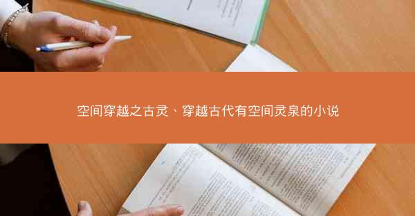 空间穿越之古灵、穿越古代有空间灵泉的小说