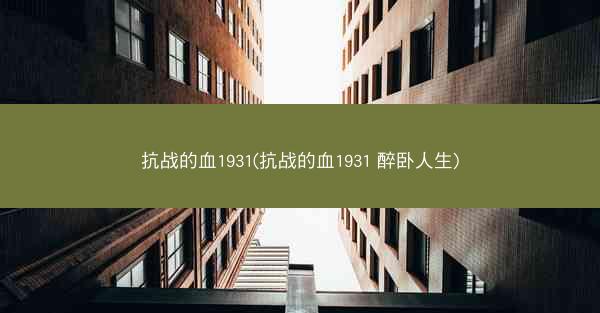 抗战的血1931(抗战的血1931 醉卧人生)