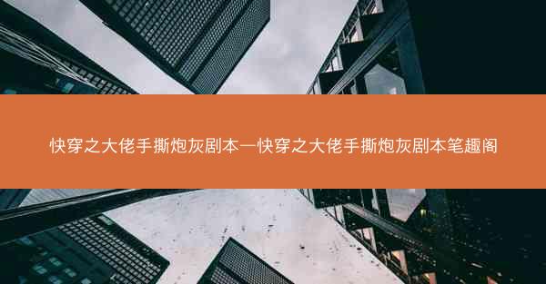 快穿之大佬手撕炮灰剧本—快穿之大佬手撕炮灰剧本笔趣阁