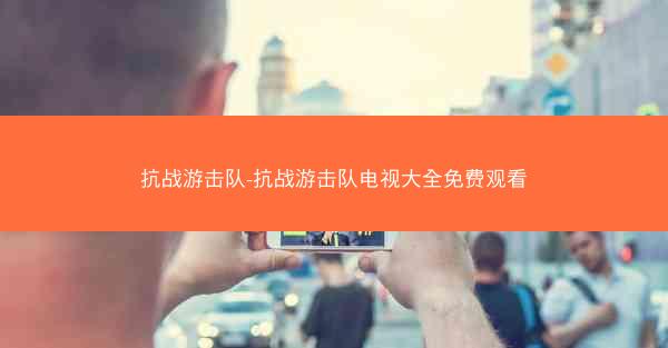 抗战游击队-抗战游击队电视大全免费观看