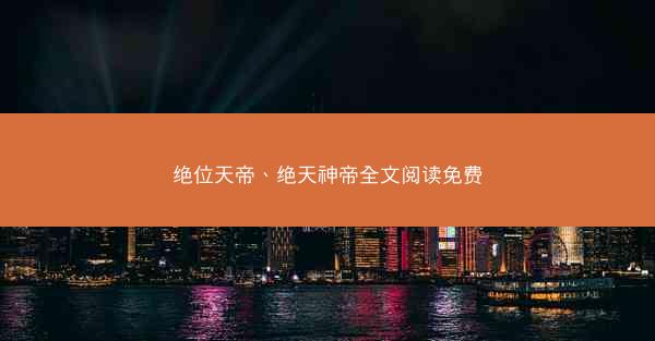 绝位天帝、绝天神帝全文阅读免费