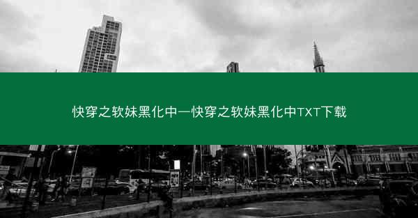 快穿之软妹黑化中—快穿之软妹黑化中TXT下载