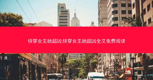 快穿女主她超凶,快穿女主她超凶全文免费阅读