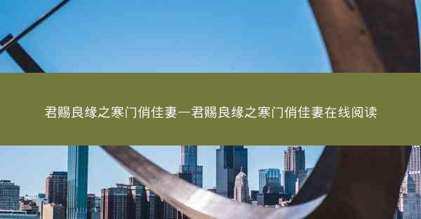 君赐良缘之寒门俏佳妻—君赐良缘之寒门俏佳妻在线阅读