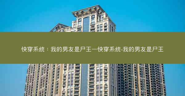 快穿系统：我的男友是尸王—快穿系统-我的男友是尸王
