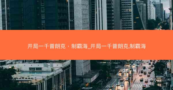 开局一千普朗克，制霸海_开局一千普朗克,制霸海