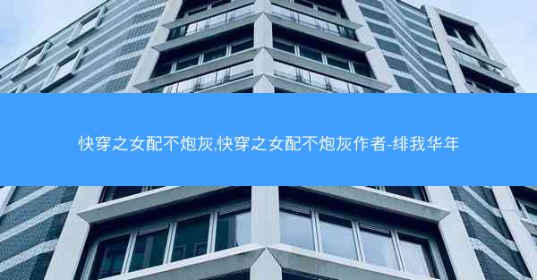 快穿之女配不炮灰,快穿之女配不炮灰作者-绯我华年
