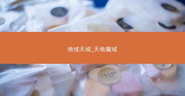 绝域天城_天绝魔域