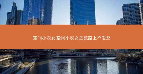 空间小农女;空间小农女逃荒路上不发愁