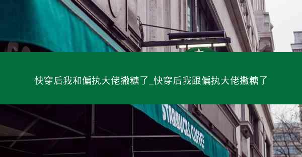 快穿后我和偏执大佬撒糖了_快穿后我跟偏执大佬撒糖了