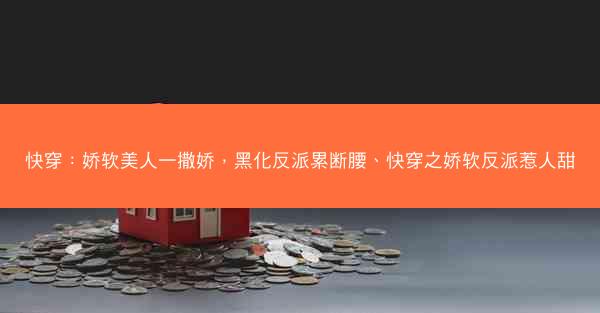 快穿：娇软美人一撒娇，黑化反派累断腰、快穿之娇软反派惹人甜