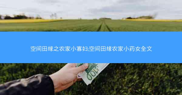 空间田缘之农家小寡妇;空间田缘农家小药女全文