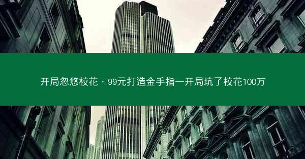 开局忽悠校花，99元打造金手指—开局坑了校花100万