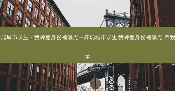 开局城市求生，我神豪身份被曝光—开局城市求生,我神豪身份被曝光 奉我为主